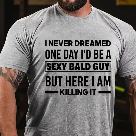 I Never Dreamed One Day I'd Be A Sexy Bald Guy But Here I Am Killing It T-Shirt
