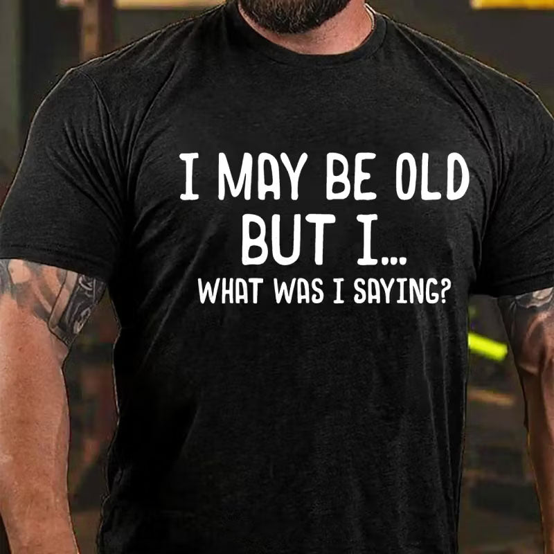 I May Be Old But I ...What Was I Saying? T-Shirt