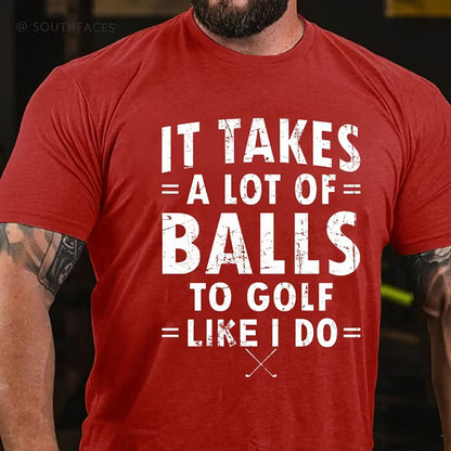 It Takes A Lot Of Balls To Golf Like I Do T-Shirt