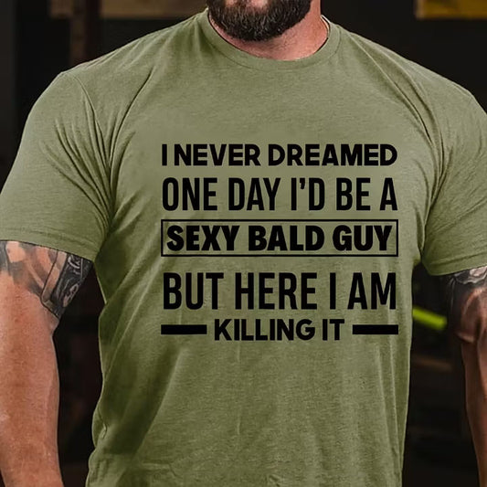 I Never Dreamed One Day I'd Be A Sexy Bald Guy But Here I Am Killing It T-Shirt