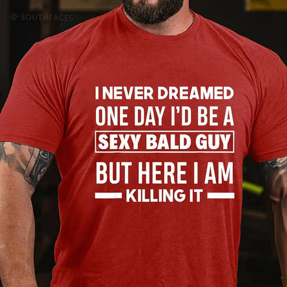 I Never Dreamed One Day I'd Be A Sexy Bald Guy But Here I Am Killing It T-Shirt