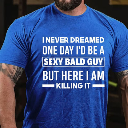 I Never Dreamed One Day I'd Be A Sexy Bald Guy But Here I Am Killing It T-Shirt