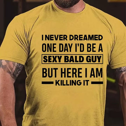 I Never Dreamed One Day I'd Be A Sexy Bald Guy But Here I Am Killing It T-Shirt