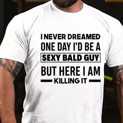 I Never Dreamed One Day I'd Be A Sexy Bald Guy But Here I Am Killing It T-Shirt