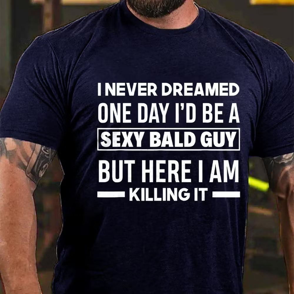 I Never Dreamed One Day I'd Be A Sexy Bald Guy But Here I Am Killing It T-Shirt