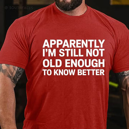 Apparently I'm Still Not Old Enough To Know Better T-Shirt