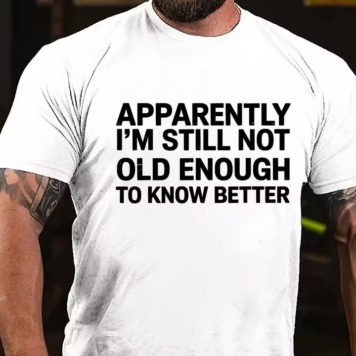 Apparently I'm Still Not Old Enough To Know Better T-Shirt