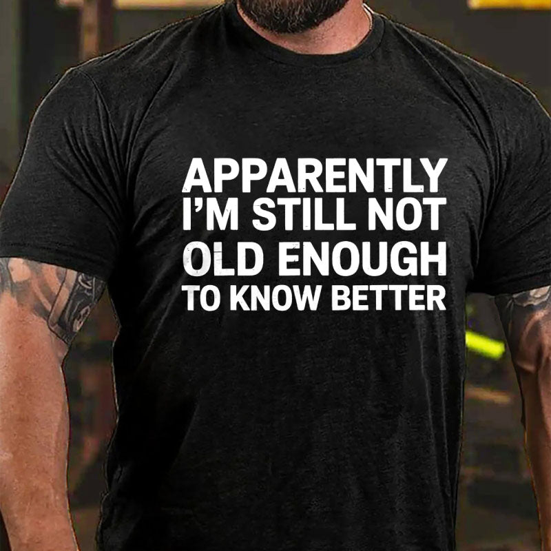 Apparently I'm Still Not Old Enough To Know Better T-Shirt