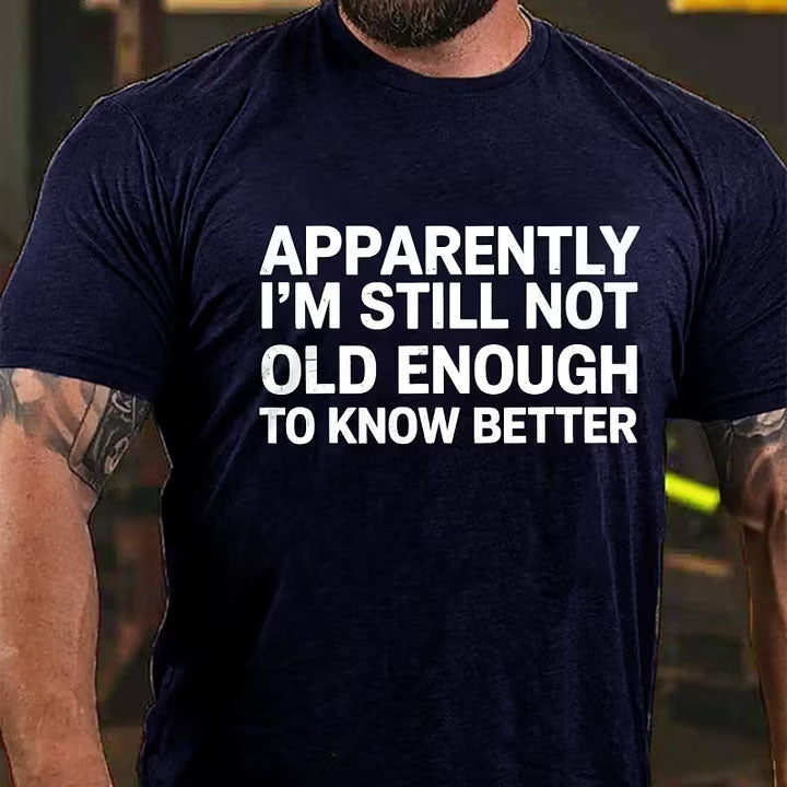Apparently I'm Still Not Old Enough To Know Better T-Shirt