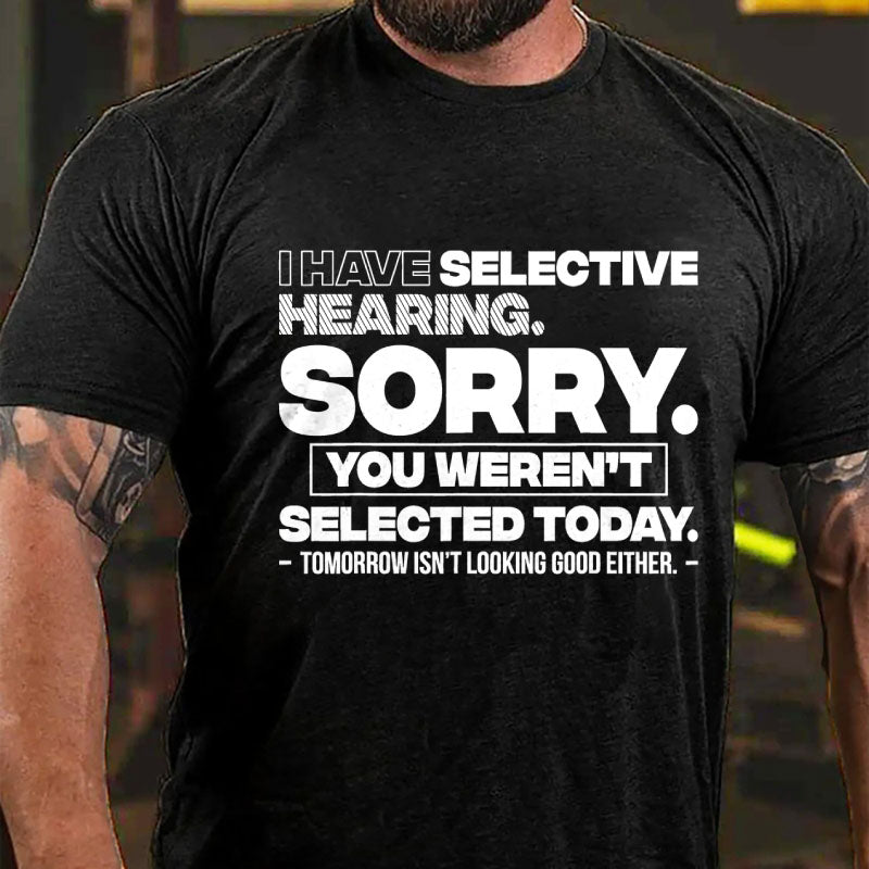 I Have Selective Hearing Sorry You Weren't Selected Today T-Shirt