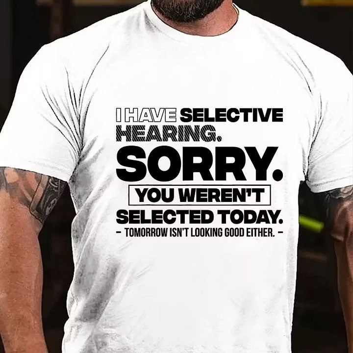 I Have Selective Hearing Sorry You Weren't Selected Today T-Shirt
