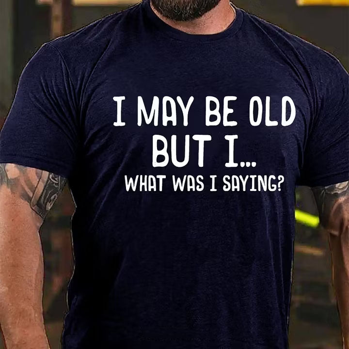 I May Be Old But I ...What Was I Saying? T-Shirt