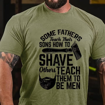 Some Fathers Teach Their Sons How To Shave Others Teach Them To Be Men T-Shirt