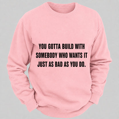 You Gotta Build With Somebody Who Wants It Just As Bad As You Do Casual Loose Sweatshirts