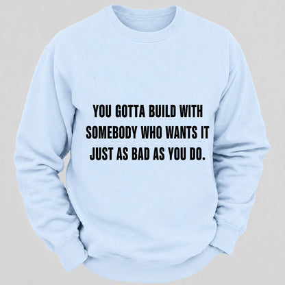 You Gotta Build With Somebody Who Wants It Just As Bad As You Do Casual Loose Sweatshirts